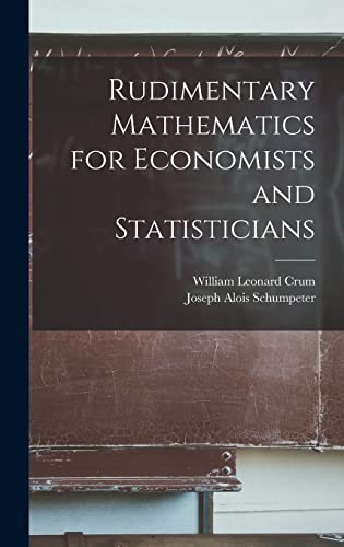 Rudimentary Mathematics for Economists and Statisticians - Crum, William Leonard 1894-1967 und Joseph Alois 1883-1950 Schumpeter