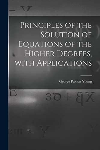 Imagen de archivo de Principles of the Solution of Equations of the Higher Degrees, With Applications [microform] a la venta por PBShop.store US