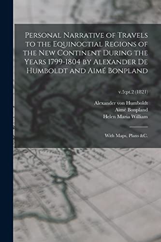 Stock image for Personal Narrative of Travels to the Equinoctial Regions of the New Continent During the Years 1799-1804 by Alexander De Humboldt and Aim Bonpland: With Maps, Plans &c.; v.5: pt.2 (1821) for sale by Lucky's Textbooks