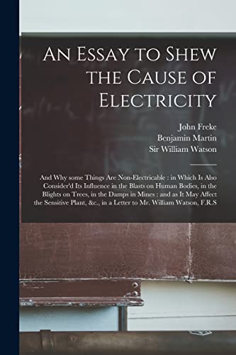9781014213211: An Essay to Shew the Cause of Electricity: and Why Some Things Are Non-electricable: in Which is Also Consider'd Its Influence in the Blasts on Human ... and as It May Affect the Sensitive Plant, ...