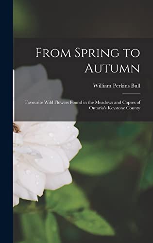 Stock image for From Spring to Autumn: Favourite Wild Flowers Found in the Meadows and Copses of Ontario's Keystone County for sale by Lucky's Textbooks