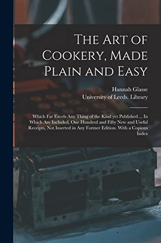 Beispielbild fr The Art of Cookery, Made Plain and Easy: Which Far Excels Any Thing of the Kind yet Published . In Which Are Included, One Hundred and Fifty New and . in Any Former Edition. With a Copious Index zum Verkauf von Lucky's Textbooks