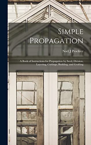 Beispielbild fr Simple Propagation; a Book of Instructions for Propagation by Seed, Division, Layering, Cuttings, Budding, and Grafting zum Verkauf von GreatBookPrices