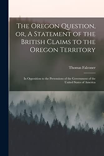 Beispielbild fr The Oregon Question, or, A Statement of the British Claims to the Oregon Territory [microform]: in Opposition to the Pretensions of the Government of the United States of America zum Verkauf von Lucky's Textbooks