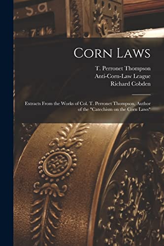 Stock image for Corn Laws: Extracts From the Works of Col. T. Perronet Thompson, Author of the "Catechism on the Corn Laws" for sale by Lucky's Textbooks