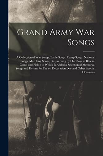 Stock image for Grand Army War Songs: a Collection of War Songs, Battle Songs, Camp Songs, National Songs, Marching Songs, Etc., as Sung by Our Boys in Blue in Camp . and Hymns for Use on Decoration Day And. for sale by Lucky's Textbooks
