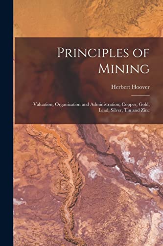 Stock image for Principles of Mining: Valuation, Organization and Administration; Copper, Gold, Lead, Silver, Tin and Zinc for sale by Lucky's Textbooks