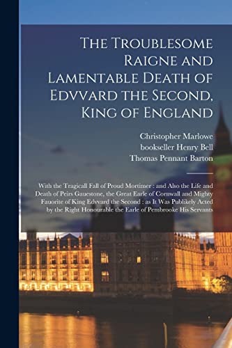 Imagen de archivo de The Troublesome Raigne and Lamentable Death of Edvvard the Second, King of England: With the Tragicall Fall of Proud Mortimer: and Also the Life and . Mighty Fauorite of King Edvvard the Second. a la venta por Lucky's Textbooks