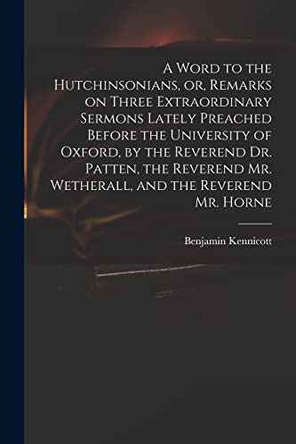 Beispielbild fr A Word to the Hutchinsonians, or, Remarks on Three Extraordinary Sermons Lately Preached Before the University of Oxford, by the Reverend Dr. Patten, . Mr. Wetherall, and the Reverend Mr. Horne zum Verkauf von Lucky's Textbooks