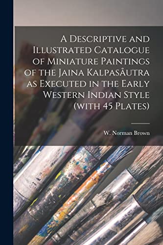 Imagen de archivo de A Descriptive and Illustrated Catalogue of Miniature Paintings of the Jaina Kalpasutra as Executed in the Early Western Indian Style (with 45 Plates) a la venta por GreatBookPrices