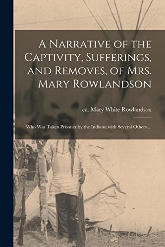 Stock image for A Narrative of the Captivity; Sufferings; and Removes; of Mrs. Mary Rowlandson : Who Was Taken Prisoner by the Indians; With Several Others . for sale by Ria Christie Collections