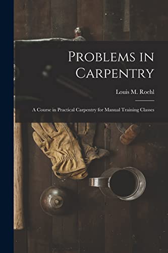 Imagen de archivo de Problems in Carpentry : a Course in Practical Carpentry for Manual Training Classes a la venta por Ria Christie Collections