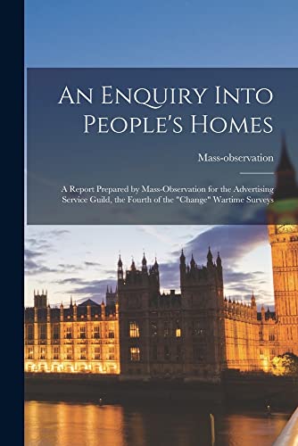 Stock image for An Enquiry Into People's Homes: a Report Prepared by Mass-observation for the Advertising Service Guild, the Fourth of the change Wartime Surveys for sale by GreatBookPrices