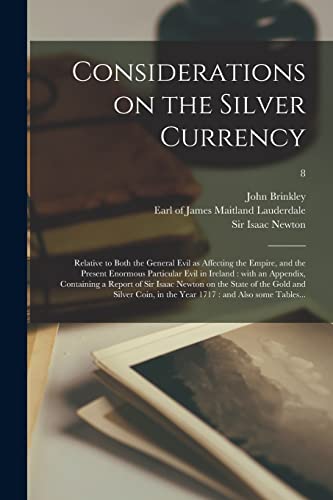 Stock image for Considerations on the Silver Currency: Relative to Both the General Evil as Affecting the Empire, and the Present Enormous Particular Evil in Ireland . on the State of the Gold and Silver Coin,. for sale by Chiron Media