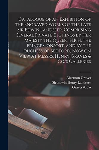 9781014248237: Catalogue of an Exhibition of the Engraved Works of the Late Sir Edwin Landseer, Comprising Several Private Etchings by Her Majesty the Queen, H.R.H. ... at Messrs. Henry Graves & Co.'s Galleries