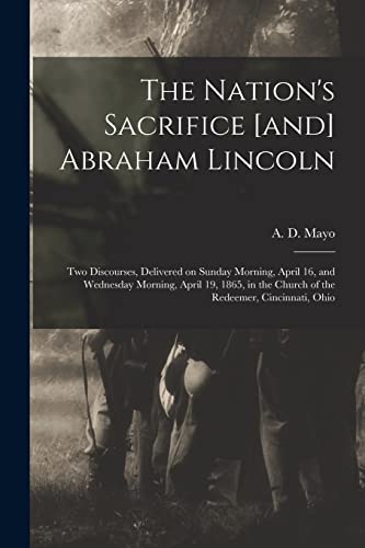 Stock image for The Nation's Sacrifice [and] Abraham Lincoln : Two Discourses; Delivered on Sunday Morning; April 16; and Wednesday Morning; April 19; 1865; in the Church of the Redeemer; Cincinnati; Ohio for sale by Ria Christie Collections