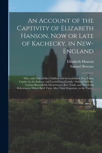 Stock image for An Account of the Captivity of Elizabeth Hanson, Now or Late of Kachecky, in New-England [microform]: Who, With Four of Her Children and Servant-maid, . Setting Forth the Various Remarkable. for sale by PlumCircle