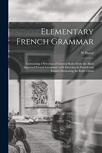 Stock image for Elementary French Grammar [microform]: Containing a Selection of General Rules From the Most Approved French Grammars With Exercises in French and English Illustrating the Rules Given for sale by Lucky's Textbooks