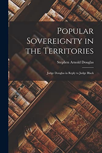 Stock image for Popular Sovereignty in the Territories: Judge Douglas in Reply to Judge Black for sale by Lucky's Textbooks