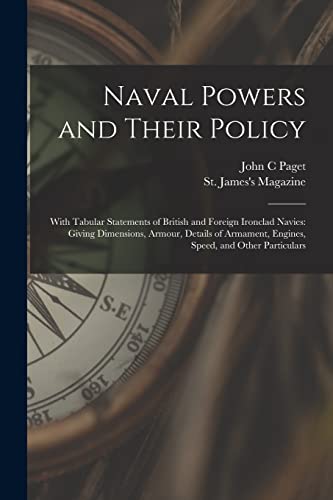 Stock image for Naval Powers and Their Policy: With Tabular Statements of British and Foreign Ironclad Navies: Giving Dimensions, Armour, Details of Armament, Engines, Speed, and Other Particulars for sale by Lucky's Textbooks