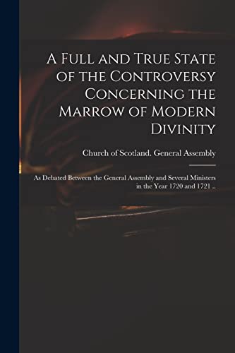 Stock image for A Full and True State of the Controversy Concerning the Marrow of Modern Divinity : as Debated Between the General Assembly and Several Ministers in t for sale by GreatBookPrices