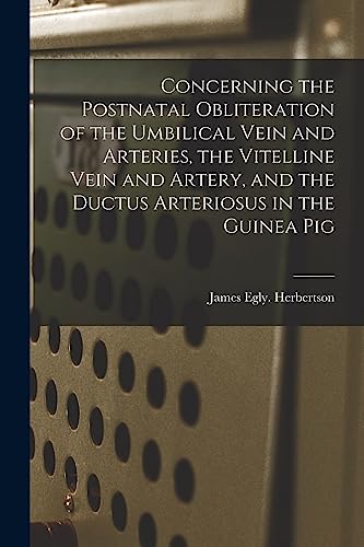 Stock image for Concerning the Postnatal Obliteration of the Umbilical Vein and Arteries, the Vitelline Vein and Artery, and the Ductus Arteriosus in the Guinea Pig for sale by Lucky's Textbooks