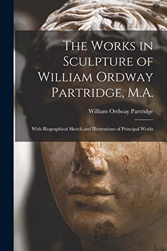 Stock image for The Works in Sculpture of William Ordway Partridge, M.A.: With Biographical Sketch and Illustrations of Principal Works for sale by Lucky's Textbooks