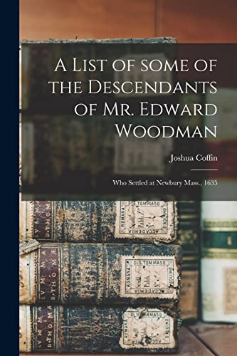 Stock image for A List of Some of the Descendants of Mr. Edward Woodman : Who Settled at Newbury Mass., 1635 for sale by GreatBookPrices