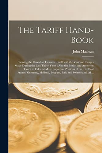 Stock image for The Tariff Hand-book [microform]: Shewing the Canadian Customs Tariff With the Various Changes Made During the Last Thirty Years: Also the British and . the Tariffs of France, Germany, Holland, . for sale by Lucky's Textbooks