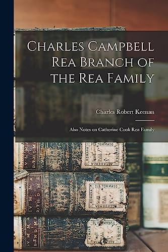 Stock image for Charles Campbell Rea Branch of the Rea Family: Also Notes on Catherine Cook Rea Family for sale by GreatBookPrices