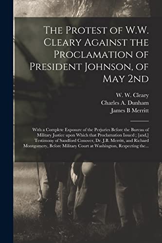 Beispielbild fr The Protest of W.W. Cleary Against the Proclamation of President Johnson, of May 2nd: With a Complete Exposure of the Perjuries Before the Bureau of . Testimony of Sandford Conover, Dr. J.B. zum Verkauf von Chiron Media
