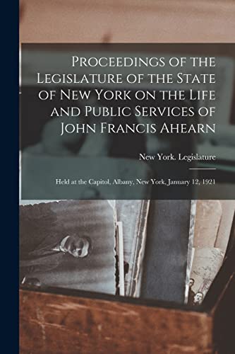 Stock image for Proceedings of the Legislature of the State of New York on the Life and Public Services of John Francis Ahearn for sale by PBShop.store US