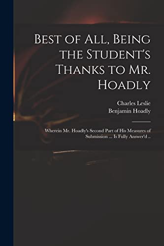 Beispielbild fr Best of All, Being the Student's Thanks to Mr. Hoadly: Wherein Mr. Hoadly's Second Part of His Measures of Submission . is Fully Answer'd . zum Verkauf von Lucky's Textbooks