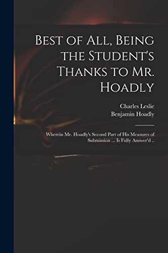 Imagen de archivo de Best of All, Being the Student's Thanks to Mr. Hoadly: Wherein Mr. Hoadly's Second Part of His Measures of Submission . is Fully Answer'd . a la venta por Lucky's Textbooks