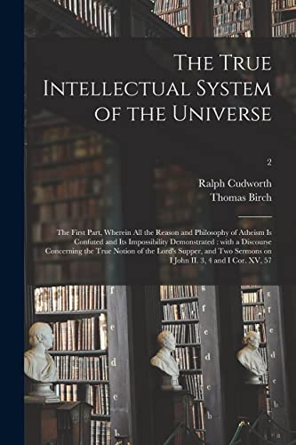 Stock image for The True Intellectual System of the Universe: the First Part, Wherein All the Reason and Philosophy of Atheism is Confuted and Its Impossibility . Supper, and Two Sermons on I John.; 2 for sale by Lucky's Textbooks