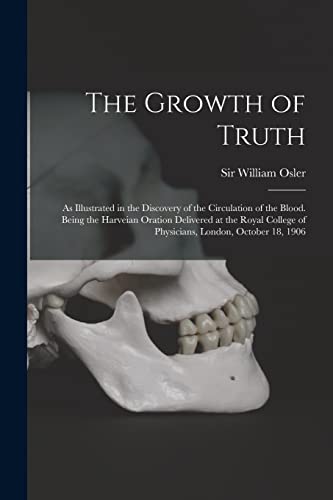 Stock image for The Growth of Truth ; as Illustrated in the Discovery of the Circulation of the Blood. Being the Harveian Oration Delivered at the Royal College of Ph for sale by International Bookstore