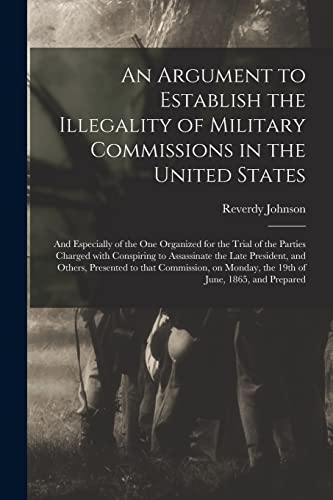 Imagen de archivo de An Argument to Establish the Illegality of Military Commissions in the United States: and Especially of the One Organized for the Trial of the Parties . and Others, Presented to That Commission, . a la venta por Lucky's Textbooks