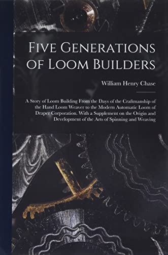 Stock image for Five Generations of Loom Builders; a Story of Loom Building From the Days of the Craftmanship of the Hand Loom Weaver to the Modern Automatic Loom of for sale by GreatBookPrices