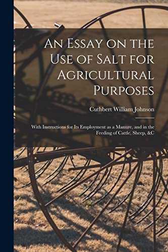 Imagen de archivo de An Essay on the Use of Salt for Agricultural Purposes; With Instructions for Its Employment as a Manure, and in the Feeding of Cattle, Sheep, &c a la venta por Lucky's Textbooks