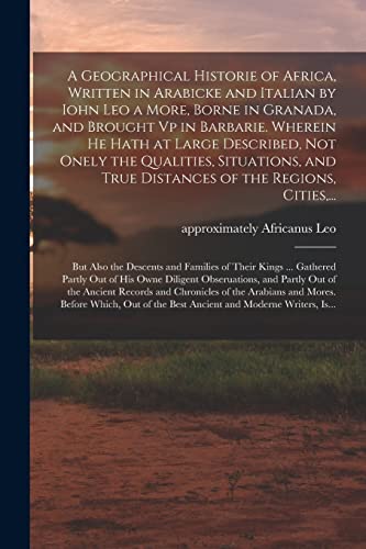 Stock image for A Geographical Historie of Africa, Written in Arabicke and Italian by Iohn Leo a More, Borne in Granada, and Brought Vp in Barbarie. Wherein He Hath . True Distances of the Regions, Cities, . for sale by Lucky's Textbooks