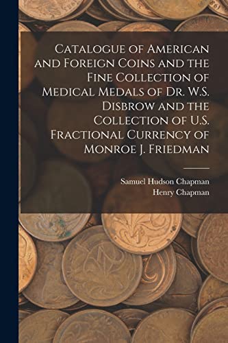 Stock image for Catalogue of American and Foreign Coins and the Fine Collection of Medical Medals of Dr. W.S. Disbrow and the Collection of U.S. Fractional Currency o for sale by ThriftBooks-Atlanta