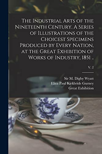9781014310224: The Industrial Arts of the Nineteenth Century. A Series of Illustrations of the Choicest Specimens Produced by Every Nation, at the Great Exhibition of Works of Industry, 1851 ..; v. 2