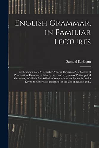 Imagen de archivo de English Grammar, in Familiar Lectures: Embracing a New Systematic Order of Parsing, a New System of Punctuation, Exercises in False Syntax, and a . Compendium, an Appendix, and a Key to The. a la venta por Lucky's Textbooks