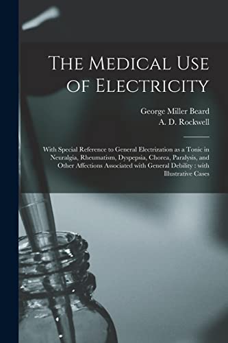 Stock image for The Medical Use of Electricity: With Special Reference to General Electrization as a Tonic in Neuralgia, Rheumatism, Dyspepsia, Chorea, Paralysis, and . General Debility: With Illustrative Cases for sale by Lucky's Textbooks