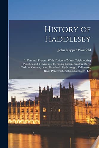 Stock image for History of Haddlesey: Its Past and Present. With Notices of Many Neighbouring Parishes and Townships, Including Birkin, Brayton, Burn, Carlton, . Roal, Pontefract, Selby, Snaith, Etc., Etc for sale by Lucky's Textbooks