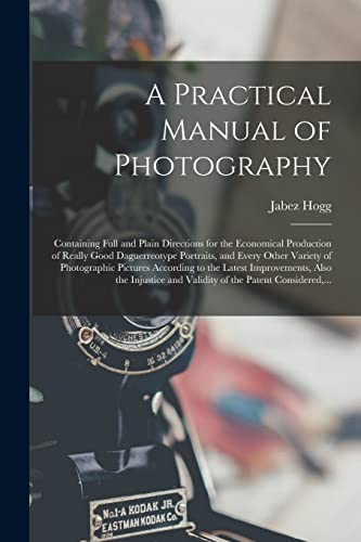Imagen de archivo de A Practical Manual of Photography: Containing Full and Plain Directions for the Economical Production of Really Good Daguerreotype Portraits, and . Improvements, Also the Injustice And. a la venta por Lucky's Textbooks
