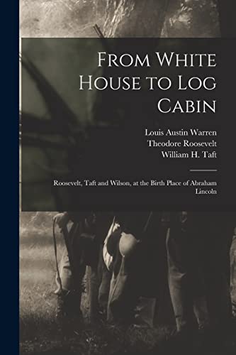 Imagen de archivo de From White House to Log Cabin: Roosevelt, Taft and Wilson, at the Birth Place of Abraham Lincoln a la venta por Lucky's Textbooks