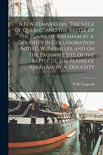 Imagen de archivo de A Few Remarks on "The Siege of Quebec" and the Battle of the Plains of Abraham by A. Doughty in Collaboration With G.W. Parmeles; and on The Probable Site of the Battle of the Plains of Abraham; by A. a la venta por Ria Christie Collections