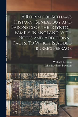 Imagen de archivo de A Reprint of Betham's History, Genealogy and Baronets of the Boynton Family in England, With Notes and Additional Facts. To Which is Added Burke's Peerage a la venta por Lucky's Textbooks