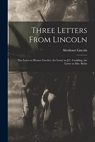 Stock image for Three Letters From Lincoln : the Letter to Horace Greeley, the Letter to J.C. Conkling, the Letter to Mrs. Bixby for sale by GreatBookPrices